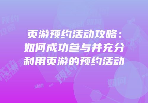 页游预约活动攻略：如何成功参与并充分利用页游的预约活动
