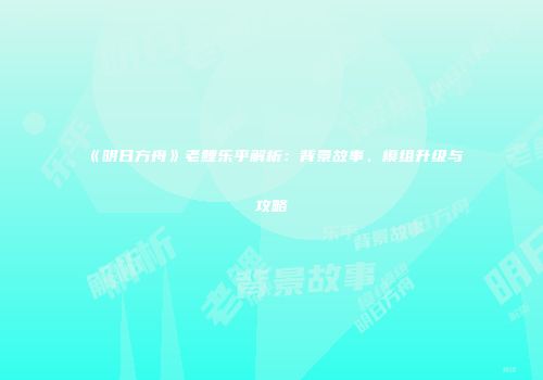 《明日方舟》老鲤乐乎解析：背景故事、模组升级与攻略