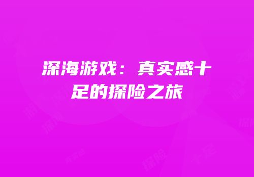 深海游戏：真实感十足的探险之旅