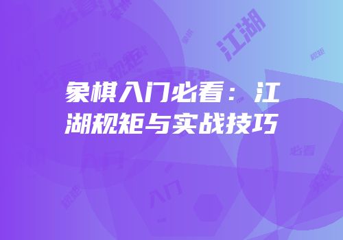 象棋入门必看：江湖规矩与实战技巧