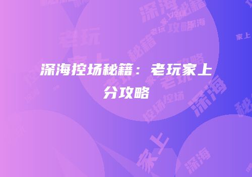 深海控场秘籍：老玩家上分攻略