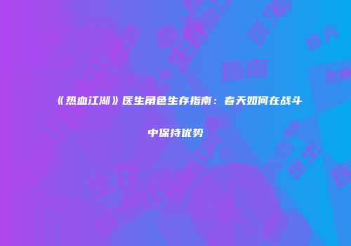 《热血江湖》医生角色生存指南：春天如何在战斗中保持优势