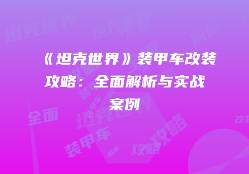 《坦克世界》装甲车改装攻略：全面解析与实战案例