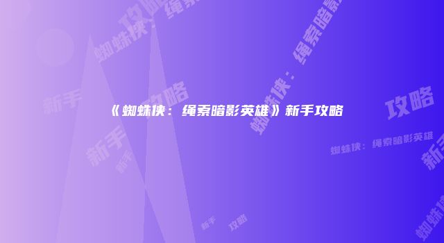 《蜘蛛侠：绳索暗影英雄》新手攻略