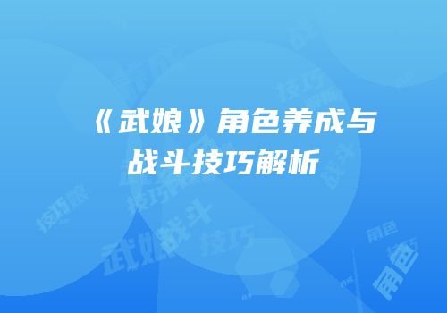 《武娘》角色养成与战斗技巧解析