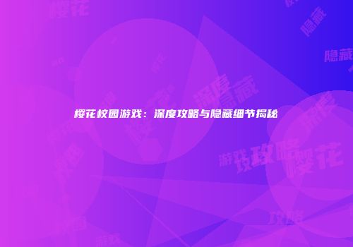 樱花校园游戏：深度攻略与隐藏细节揭秘