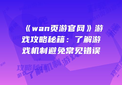 《wan页游官网》游戏攻略秘籍：了解游戏机制避免常见错误