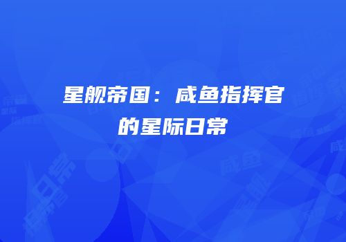 星舰帝国：咸鱼指挥官的星际日常