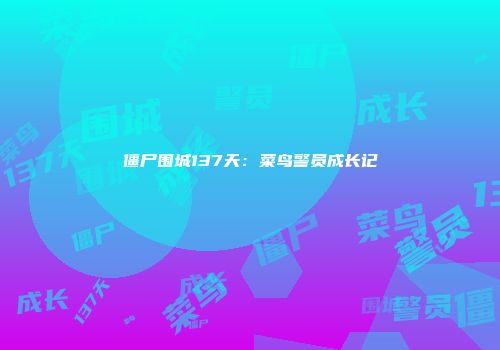 僵尸围城137天：菜鸟警员成长记
