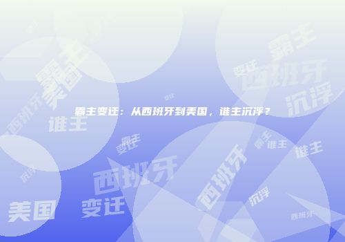 霸主变迁：从西班牙到美国，谁主沉浮？