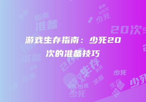 游戏生存指南：少死20次的准备技巧