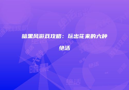暗黑风游戏攻略：玩出花来的六种绝活