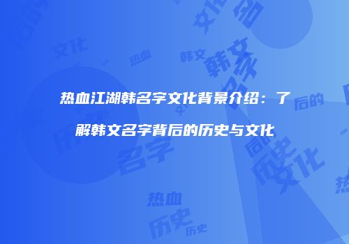 热血江湖韩名字文化背景介绍：了解韩文名字背后的历史与文化
