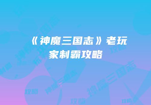 《神魔三国志》老玩家制霸攻略