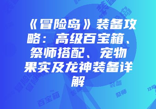 《冒险岛》装备攻略：高级百宝箱、祭师搭配、宠物果实及龙神装备详解