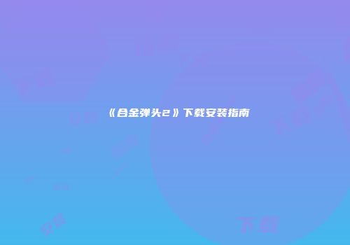 《合金弹头2》下载安装指南