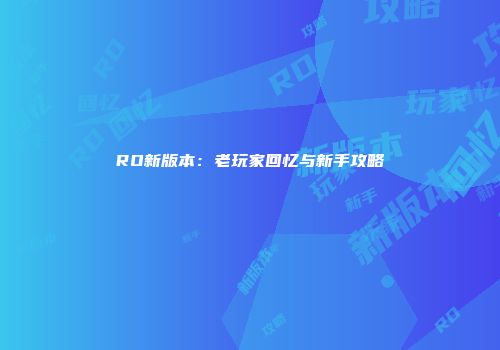 RO新版本：老玩家回忆与新手攻略
