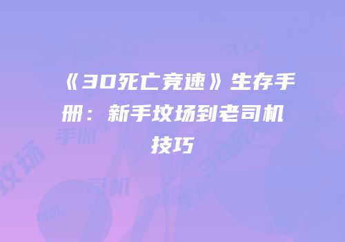 《3D死亡竞速》生存手册：新手坟场到老司机技巧