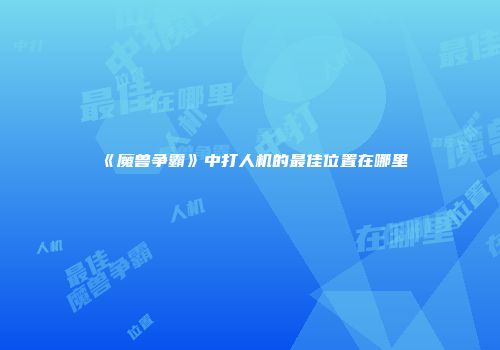 《魔兽争霸》中打人机的最佳位置在哪里