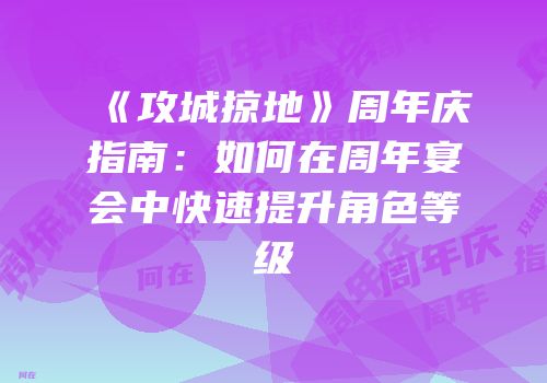 《攻城掠地》周年庆指南：如何在周年宴会中快速提升角色等级