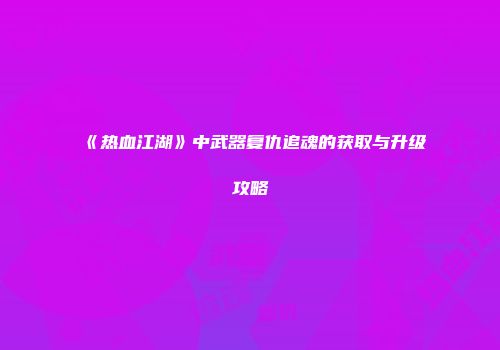 《热血江湖》中武器复仇追魂的获取与升级攻略