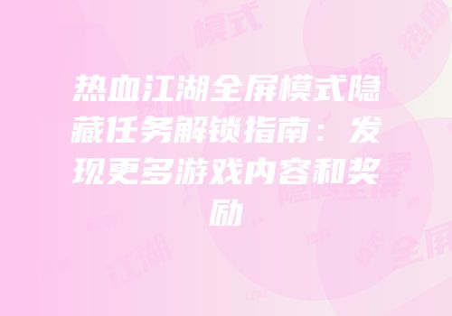 热血江湖全屏模式隐藏任务解锁指南：发现更多游戏内容和奖励