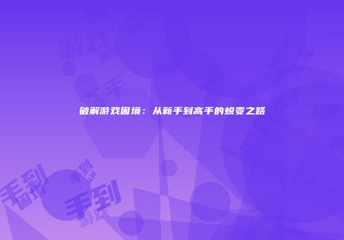 破解游戏困境：从新手到高手的蜕变之路