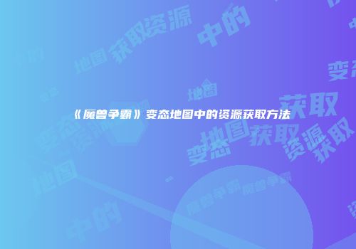 《魔兽争霸》变态地图中的资源获取方法