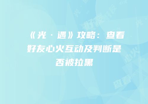 《光·遇》攻略：查看好友心火互动及判断是否被拉黑