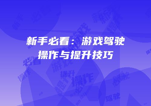 新手必看：游戏驾驶操作与提升技巧