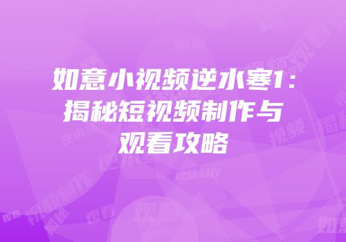 如意小视频逆水寒1：揭秘短视频制作与观看攻略