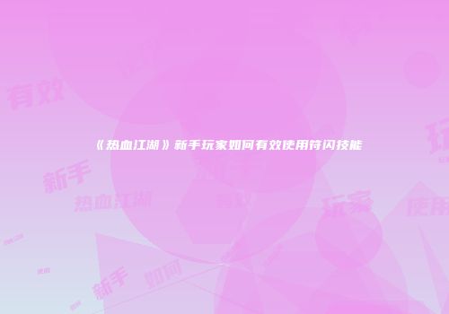《热血江湖》新手玩家如何有效使用符闪技能