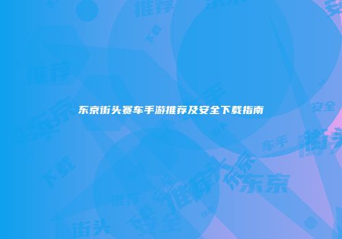 东京街头赛车手游推荐及安全下载指南