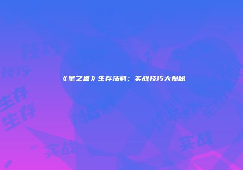《星之翼》生存法则：实战技巧大揭秘