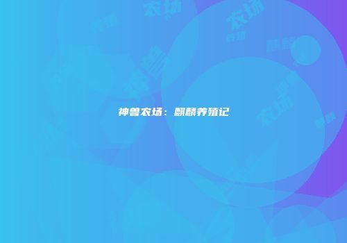 神兽农场：麒麟养殖记