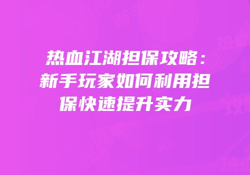 热血江湖担保攻略：新手玩家如何利用担保快速提升实力