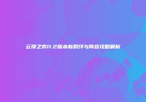 云顶之弈11.2版本新羁绊与阵容攻略解析