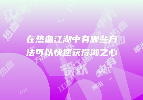在热血江湖中有哪些方法可以快速获得湖之心