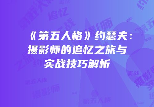 《第五人格》约瑟夫：摄影师的追忆之旅与实战技巧解析