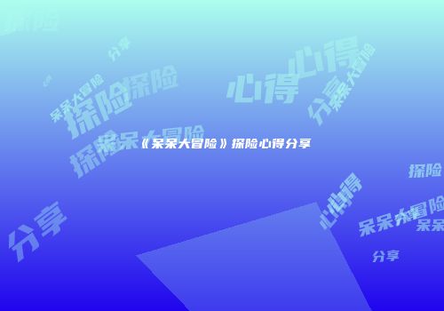 《呆呆大冒险》探险心得分享