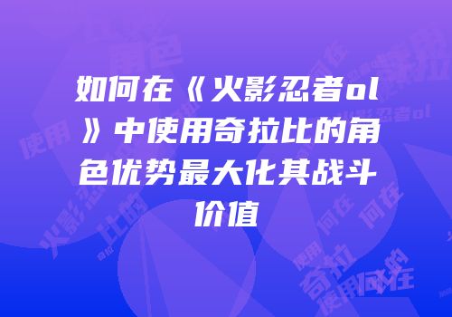 如何在《火影忍者ol》中使用奇拉比的角色优势最大化其战斗价值