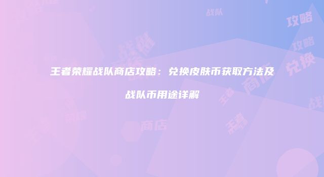 王者荣耀战队商店攻略：兑换皮肤币获取方法及战队币用途详解
