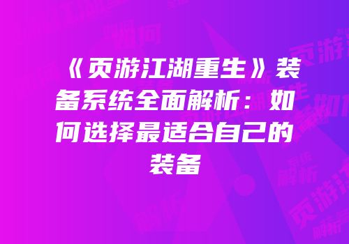《页游江湖重生》装备系统全面解析：如何选择最适合自己的装备