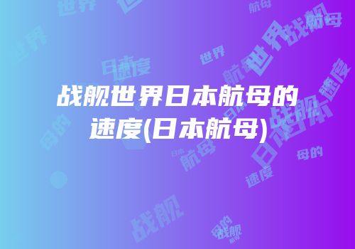 战舰世界日本航母的速度(日本航母)