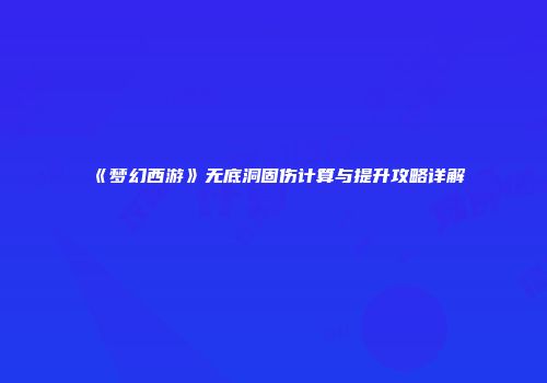 《梦幻西游》无底洞固伤计算与提升攻略详解
