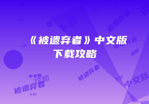 《被遗弃者》中文版下载攻略