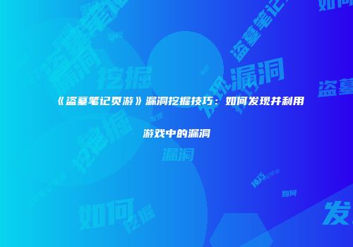 《盗墓笔记页游》漏洞挖掘技巧：如何发现并利用游戏中的漏洞