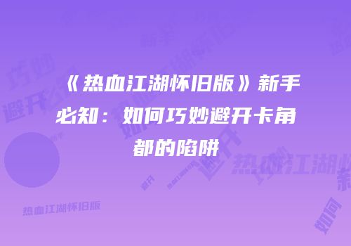 《热血江湖怀旧版》新手必知：如何巧妙避开卡角都的陷阱