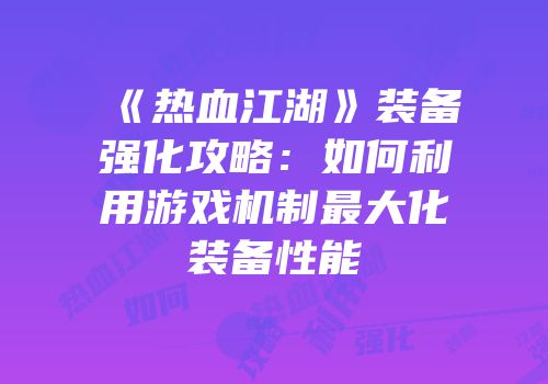 《热血江湖》装备强化攻略：如何利用游戏机制最大化装备性能