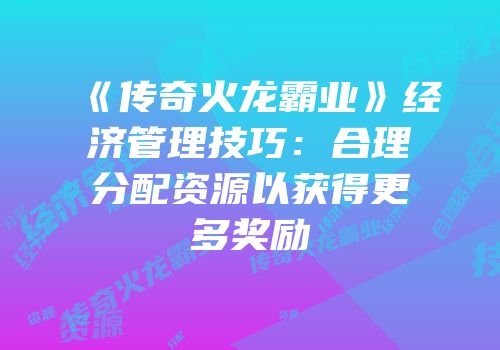 《传奇火龙霸业》经济管理技巧：合理分配资源以获得更多奖励